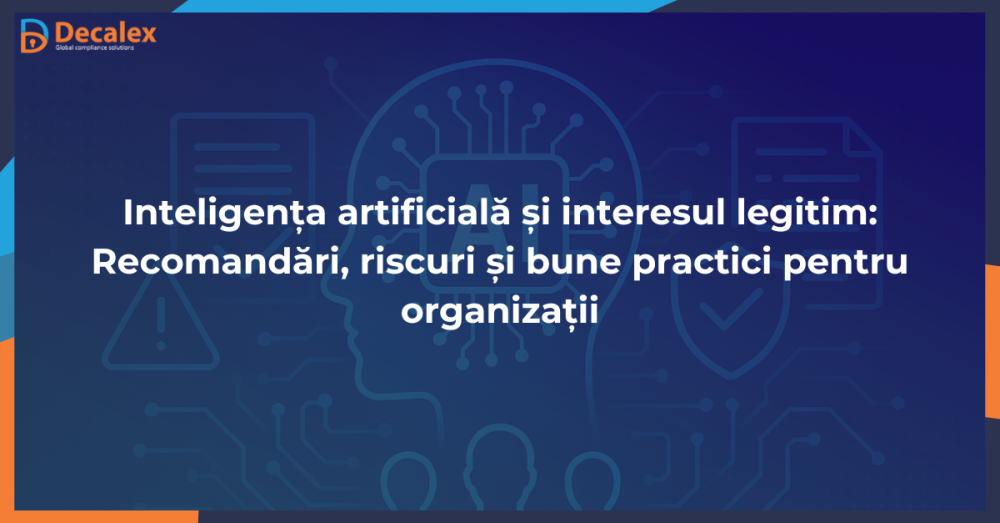 Inteligența articifială și interesul legitim: recomandări, riscuri și bune practici pentru organizații